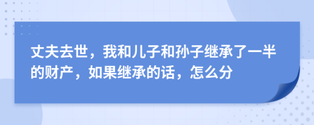 丈夫去世，我和兒子和孫子繼承了一半的財產(chǎn)，如果繼承的話，怎么分