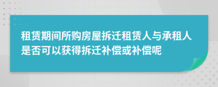租賃期間所購(gòu)房屋拆遷租賃人與承租人是否可以獲得拆遷補(bǔ)償或補(bǔ)償呢