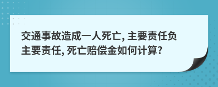 交通事故造成一人死亡, 主要責(zé)任負(fù)主要責(zé)任, 死亡賠償金如何計(jì)算?