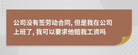 公司沒有簽勞動合同, 但是我在公司上班了, 我可以要求他賠我工資嗎
