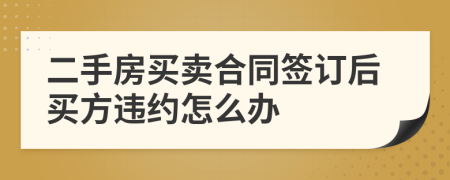 二手房買賣合同簽訂后買方違約怎么辦
