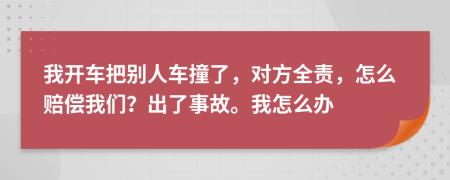 我開車把別人車撞了，對(duì)方全責(zé)，怎么賠償我們？出了事故。我怎么辦