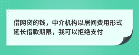 借網(wǎng)貸的錢，中介機(jī)構(gòu)以居間費(fèi)用形式延長借款期限，我可以拒絕支付