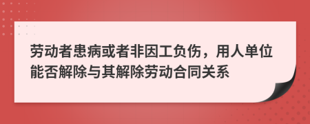 勞動(dòng)者患病或者非因工負(fù)傷，用人單位能否解除與其解除勞動(dòng)合同關(guān)系