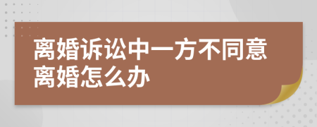 離婚訴訟中一方不同意離婚怎么辦