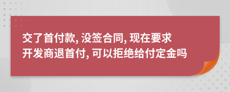 交了首付款, 沒簽合同, 現(xiàn)在要求開發(fā)商退首付, 可以拒絕給付定金嗎