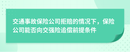 交通事故保險公司拒賠的情況下，保險公司能否向交強險追償前提條件