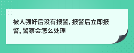 被人強(qiáng)奸后沒有報警, 報警后立即報警, 警察會怎么處理