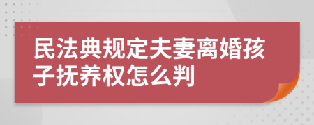 民法典規(guī)定夫妻離婚孩子撫養(yǎng)權怎么判