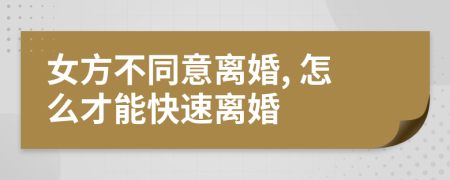 女方不同意離婚, 怎么才能快速離婚
