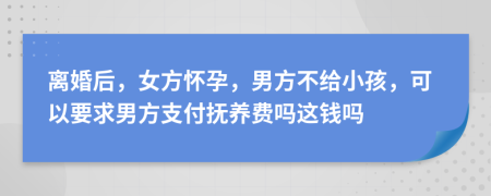 離婚后，女方懷孕，男方不給小孩，可以要求男方支付撫養(yǎng)費嗎這錢嗎