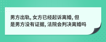 男方出軌, 女方已經(jīng)起訴離婚, 但是男方?jīng)]有證據(jù), 法院會判決離婚嗎