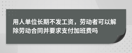 用人單位長期不發(fā)工資，勞動者可以解除勞動合同并要求支付加班費嗎
