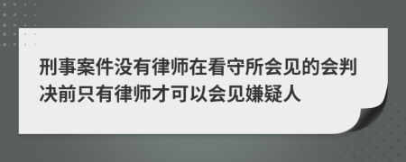 刑事案件沒(méi)有律師在看守所會(huì)見(jiàn)的會(huì)判決前只有律師才可以會(huì)見(jiàn)嫌疑人