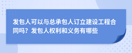 發(fā)包人可以與總承包人訂立建設(shè)工程合同嗎？發(fā)包人權(quán)利和義務(wù)有哪些