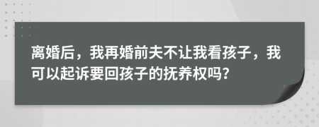 離婚后，我再婚前夫不讓我看孩子，我可以起訴要回孩子的撫養(yǎng)權(quán)嗎？