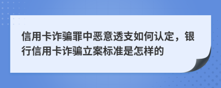 信用卡詐騙罪中惡意透支如何認(rèn)定，銀行信用卡詐騙立案標(biāo)準(zhǔn)是怎樣的