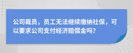 公司裁員，員工無法繼續(xù)繳納社保，可以要求公司支付經(jīng)濟賠償金嗎？
