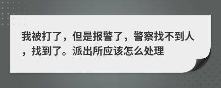 我被打了，但是報(bào)警了，警察找不到人，找到了。派出所應(yīng)該怎么處理