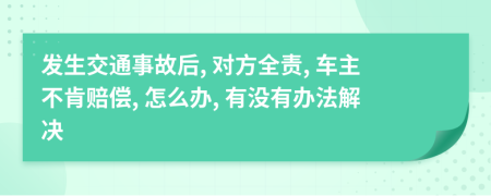 發(fā)生交通事故后, 對方全責(zé), 車主不肯賠償, 怎么辦, 有沒有辦法解決