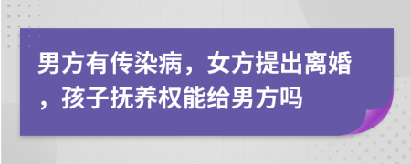 男方有傳染病，女方提出離婚，孩子撫養(yǎng)權(quán)能給男方嗎