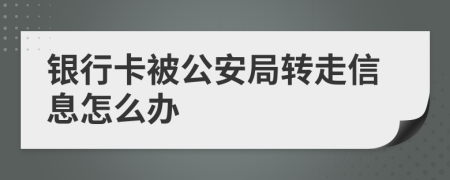 銀行卡被公安局轉(zhuǎn)走信息怎么辦
