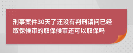 刑事案件30天了還沒有判刑請問已經(jīng)取保候?qū)彽娜”：驅(qū)忂€可以取保嗎