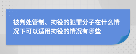 被判處管制、拘役的犯罪分子在什么情況下可以適用拘役的情況有哪些