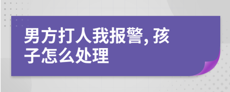 男方打人我報警, 孩子怎么處理