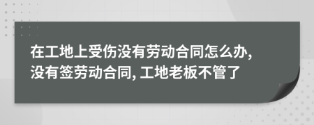 在工地上受傷沒有勞動(dòng)合同怎么辦, 沒有簽勞動(dòng)合同, 工地老板不管了