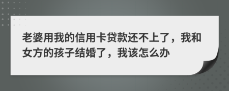 老婆用我的信用卡貸款還不上了，我和女方的孩子結(jié)婚了，我該怎么辦