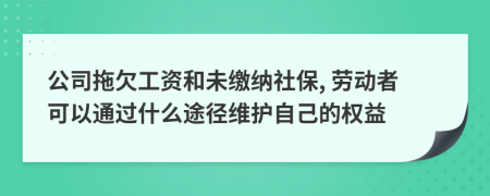公司拖欠工資和未繳納社保, 勞動(dòng)者可以通過什么途徑維護(hù)自己的權(quán)益