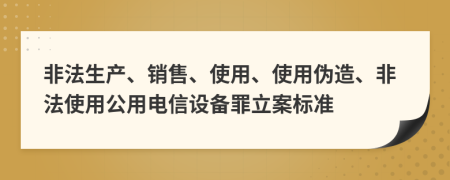 非法生產(chǎn)、銷售、使用、使用偽造、非法使用公用電信設(shè)備罪立案標(biāo)準(zhǔn)