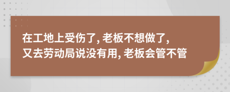 在工地上受傷了, 老板不想做了, 又去勞動局說沒有用, 老板會管不管