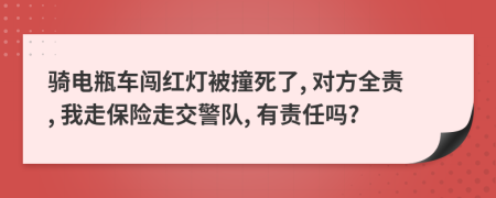 騎電瓶車闖紅燈被撞死了, 對(duì)方全責(zé), 我走保險(xiǎn)走交警隊(duì), 有責(zé)任嗎?