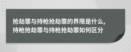 搶劫罪與持槍搶劫罪的界限是什么, 持槍搶劫罪與持槍搶劫罪如何區(qū)分