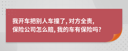 我開車把別人車撞了, 對(duì)方全責(zé), 保險(xiǎn)公司怎么賠, 我的車有保險(xiǎn)嗎?