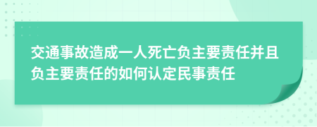 交通事故造成一人死亡負主要責任并且負主要責任的如何認定民事責任