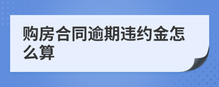 購(gòu)房合同逾期違約金怎么算