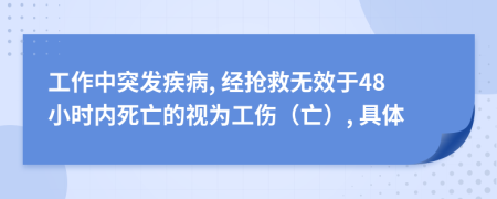 工作中突發(fā)疾病, 經(jīng)搶救無效于48小時(shí)內(nèi)死亡的視為工傷（亡）, 具體