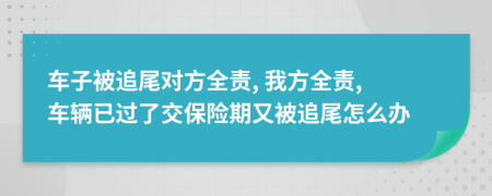 車(chē)子被追尾對(duì)方全責(zé), 我方全責(zé), 車(chē)輛已過(guò)了交保險(xiǎn)期又被追尾怎么辦