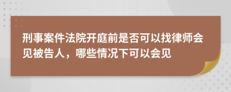 刑事案件法院開庭前是否可以找律師會(huì)見被告人，哪些情況下可以會(huì)見