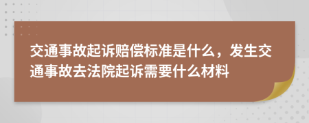 交通事故起訴賠償標(biāo)準(zhǔn)是什么，發(fā)生交通事故去法院起訴需要什么材料
