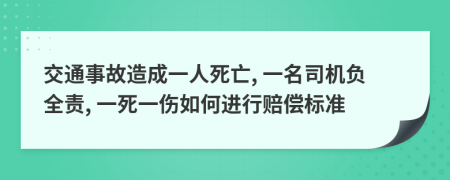 交通事故造成一人死亡, 一名司機(jī)負(fù)全責(zé), 一死一傷如何進(jìn)行賠償標(biāo)準(zhǔn)