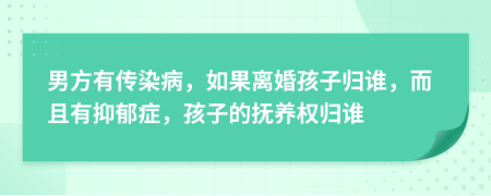 男方有傳染病，如果離婚孩子歸誰(shuí)，而且有抑郁癥，孩子的撫養(yǎng)權(quán)歸誰(shuí)