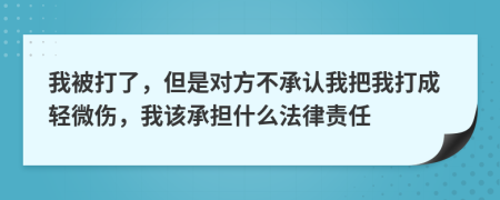 我被打了，但是對方不承認(rèn)我把我打成輕微傷，我該承擔(dān)什么法律責(zé)任