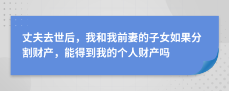 丈夫去世后，我和我前妻的子女如果分割財產(chǎn)，能得到我的個人財產(chǎn)嗎