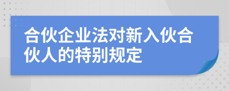 合伙企業(yè)法對新入伙合伙人的特別規(guī)定