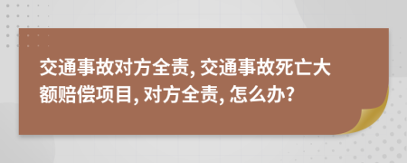 交通事故對(duì)方全責(zé), 交通事故死亡大額賠償項(xiàng)目, 對(duì)方全責(zé), 怎么辦?