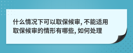 什么情況下可以取保候?qū)? 不能適用取保候?qū)彽那樾斡心男? 如何處理
